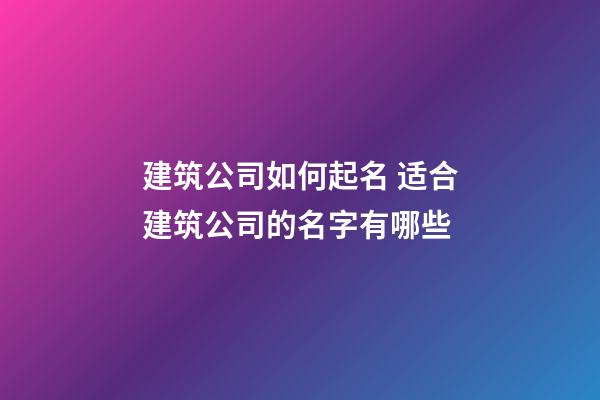 建筑公司如何起名 适合建筑公司的名字有哪些-第1张-公司起名-玄机派